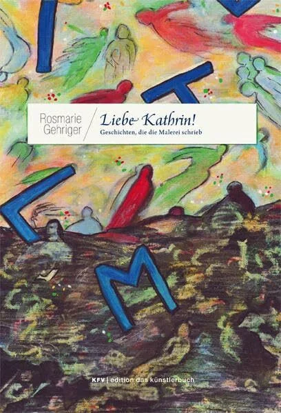 Liebe Kathrin!: Geschichten, die die Malerei schrieb (Edition das Künstlerbuch)