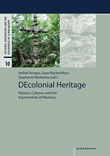 DEcolonial Heritage: Natures, Cultures, and the Asymmetries of Memory (Cultural Encounters and the Discourses of Scholarship, Band 10)