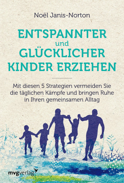 Glücklich und entspannt Kinder erziehen: Mit diesen 5 Strategien vermeiden Sie die täglichen Kämpfe und bringen Ruhe in Ihren gemeinsamen Alltag