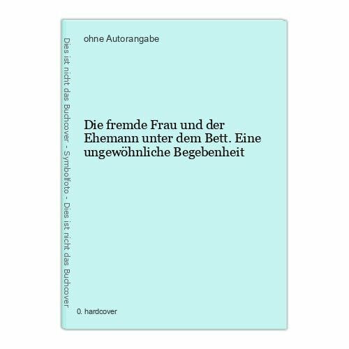 Die fremde Frau und der Ehemann unter dem Bett. Eine ungewöhnliche Begebenheit