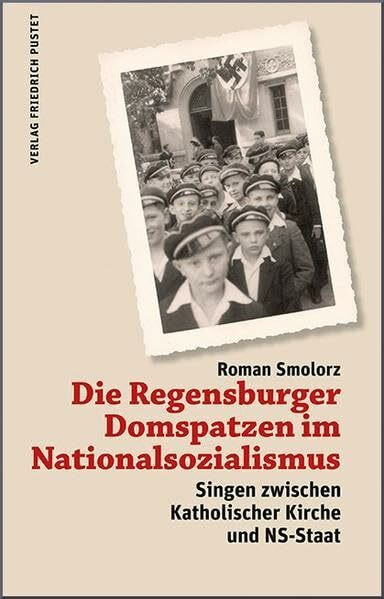 Die Regensburger Domspatzen im Nationalsozialismus: Singen zwischen Katholischer Kirche und NS-Staat (Regensburg - UNESCO Weltkulturerbe)