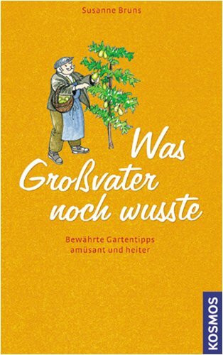 Was Großvater noch wusste: Bewährte Gartentipps amüsant und heiter