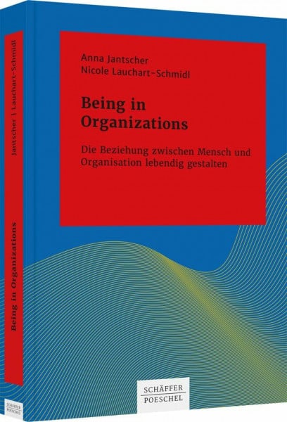 Being in Organizations: Die Beziehung zwischen Mensch und Organisation lebendig gestalten (Systemisches Management)