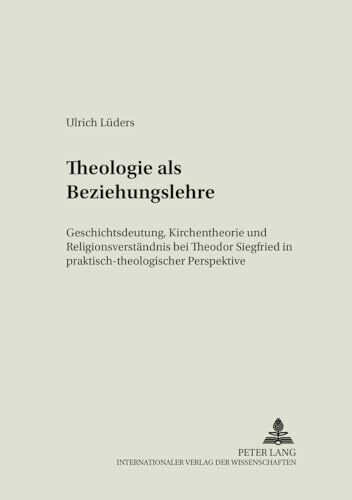 Theologie als Beziehungslehre: Geschichtsdeutung, Kirchentheorie und Religionsverständnis bei Theodor Siegfried in praktisch-theologischer Perspektive (Erfahrung und Theologie, Band 36)
