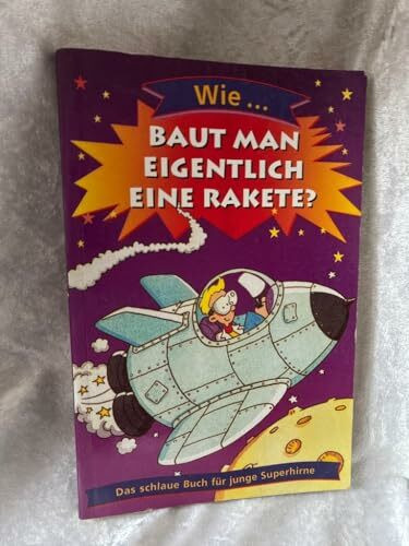 Wie... baut man eigentlich eine Rakete? Das schlaue Buch für junge Superhirne