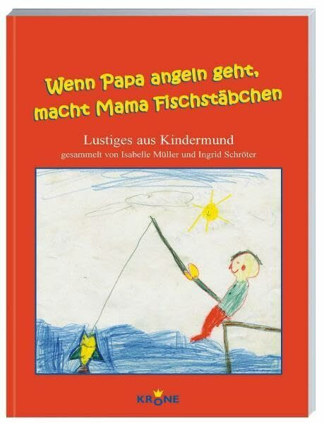 Wenn Papa angeln geht, macht Mama Fischstäbchen: Lustiges aus Kindermund