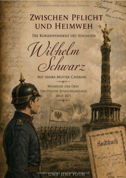 Zwischen Pflicht und Heimweh: Die Korrespondenz des Soldaten Wilhelm Schwarz mit seiner Mutter Caterine - Während der drei deutschen Einigungskrieg 1864 -1871