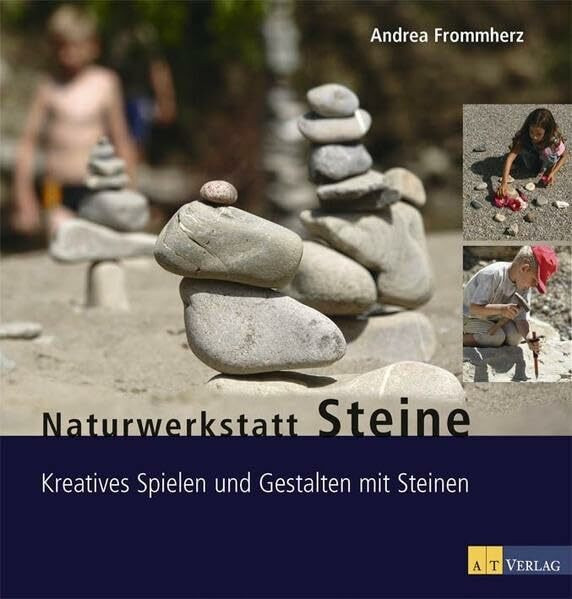 Naturwerkstatt Steine: Kreatives Spielen und Gestalten mit Steinen