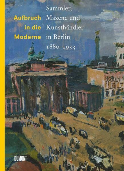 Aufbruch in die Moderne. Sammler, Mäzene und Kunsthändler in Berlin 1880–1933