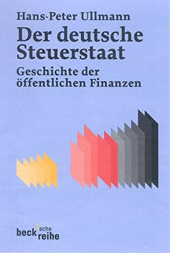 Der Deutsche Steuerstaat: Geschichte der öffentlichen Finanzen vom 18. Jahrhundert bis heute