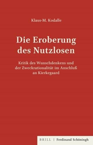 Die Eroberung des Nutzlosen: Kritik des Wunschdenkens und der Zweckrationalität im Anschluss an Kierkegaard Die Eroberung des Nutzlosen: Kritik des Wunschdenkens und der Zweckrationalität im Anschluss an Kierkegaard