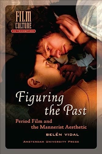 Figuring the Past: Period Film and the Mannerist Aesthetic (Film Culture in Transition) Figuring the Past: Period Film and the Mannerist Aesthetic (Film Culture in Transition)
