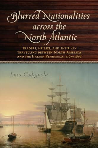Blurred Nationalities Across the North Atlantic: Traders, Priests, and Their Kin Travelling Between North America and the Italian Peninsula, 1763-1846 (Goggio Publications)