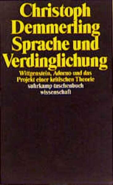 Sprache und Verdinglichung: Wittgenstein, Adorno und das Projekt einer kritischen Theorie (suhrkamp taschenbuch wissenschaft)