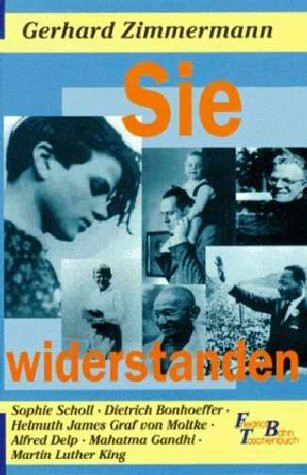 Sie widerstanden. Sophie Scholl - Dietrich Bonhoeffer - Helmuth James Graf von Moltke - Alfred Delp - Mahatma Gandhi - Martin Luther King