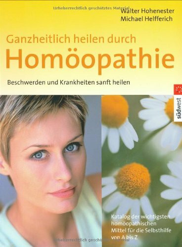 Ganzheitlich heilen durch Homöopathie: Beschwerden und Krankheiten sanft heilen: Beschwerden und Krankheiten sanft heilen. Katalog der wichtigsten ... Mittel für die Selbsthilfe von A bis Z