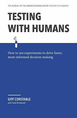 Testing with Humans: How to use experiments to drive faster, more informed decision making.