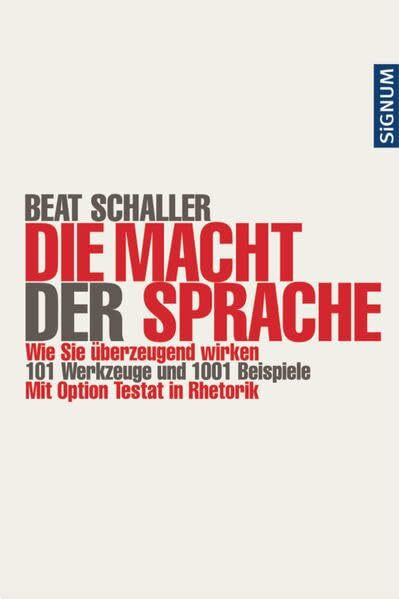 Die Macht der Sprache: Wie Sie überzeugend wirken. 101 Werkzeuge und 10001 Beispiele. Mit Option Testat in Rhetorik