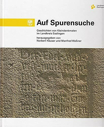 Auf Spurensuche: Geschichten von Kleindenkmalen im Landkreis Esslingen (Geschichte und Gegenwart im Landeskreis Esslingen)