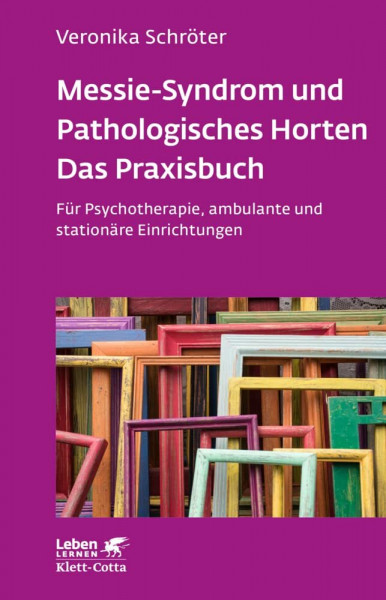 Messie-Syndrom und Pathologisches Horten – Das Praxisbuch (Leben Lernen, Bd. 332): Für Psychotherapie, ambulante und stationäre Einrichtungen