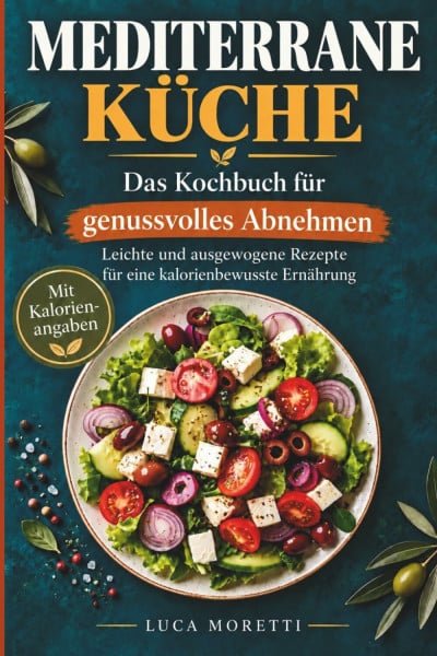 Mediterrane Küche: Das Kochbuch zum genussvollen Abnehmen: Leichte und ausgewohgene Rezepte mit weniger als 500 Kalorien pro Portion