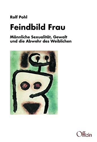 Feindbild Frau: Männliche Sexualität, Gewalt und die Abwehr des Weiblichen