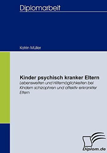 Kinder psychisch kranker Eltern. Lebenswelten und Hilfemöglichkeiten bei Kindern schizophren und affektiv erkrankter Eltern