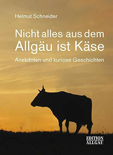 Nicht alles aus dem Allgäu ist Käse: Anekdoten und kuriose Geschichten