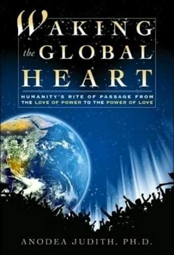 Waking the Global Heart: Humanity's Rite of Passage from the Love of Power to the Power of Love Waking the Global Heart: Humanity's Rite of Passage from the Love of Power to the Power of Love