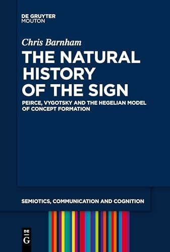 The Natural History of the Sign: Peirce, Vygotsky and the Hegelian Model of Concept Formation (Semiotics, Communication and Cognition [SCC], 29)