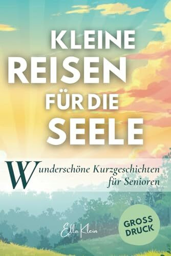 Kleine Reisen für die Seele: Kurzgeschichten in Großdruck für Senioren: Kurzgeschichten die gute Laune verbreiten, Erinnerungen wecken und den Alltag ... in Großdruck und Großschrift, Band 1)