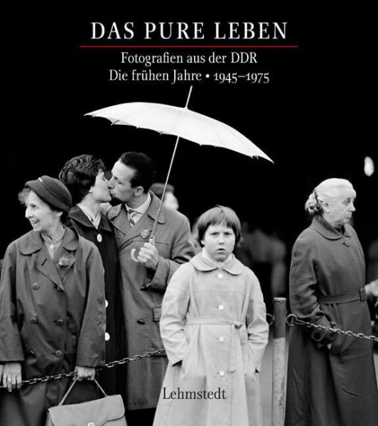 Das pure Leben: Fotografien aus der DDR Fotografien aus der DDR. Die frühen Jahre 1945–1975