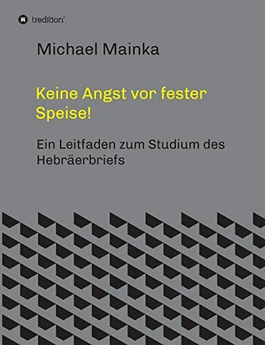 Keine Angst vor fester Speise!: Ein Leitfaden zum Studium des Hebräerbriefs