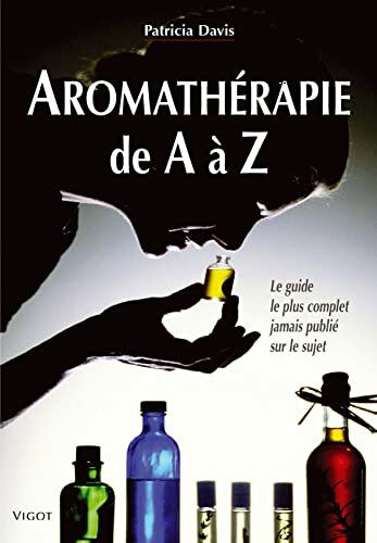 Aromathérapie de A à Z : Le guide le plus complet jamais publié sur le sujet