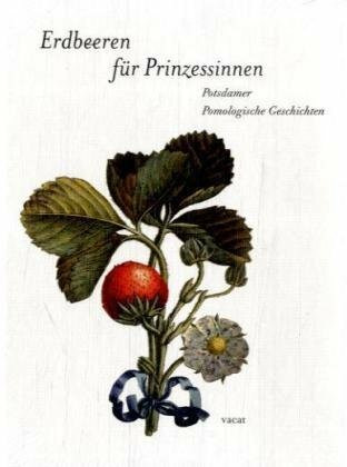 Erdbeeren für Prinzessinnen. Potsdamer Pomologische Geschichten