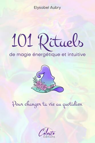 101 Rituels de magie énergétique et intuitive: Pour changer sa vie au quotidien