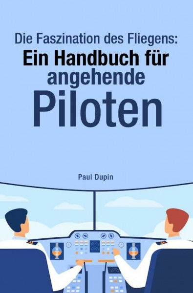 Die Faszination des Fliegens:: Ein Handbuch für angehende Piloten