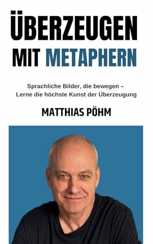 Überzeugen mit Metaphern: Sprachliche Bilder, die bewegen – Lerne die höchste Kunst der Überzeugung
