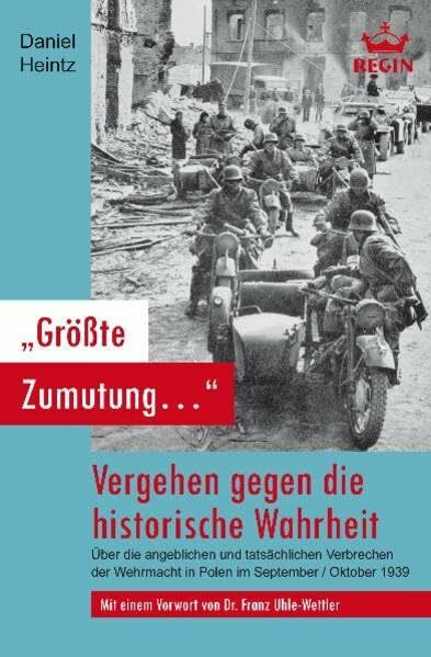 "Größte Zumutung..." - Vergehen gegen die historische Wahrheit: Über die angeblichen und tatsächlichen Verbrechen der Wehrmacht in Polen im September / Oktober 1939