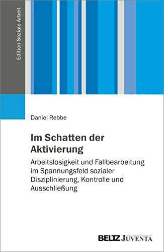 Im Schatten der Aktivierung: Arbeitslosigkeit und Fallbearbeitung im Spannungsfeld sozialer Disziplinierung, Kontrolle und Ausschließung (Edition Soziale Arbeit)