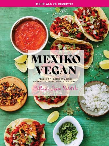 Mexiko Vegan: Mexikanische Küche: authentisch, vegan, einfach und lecker!