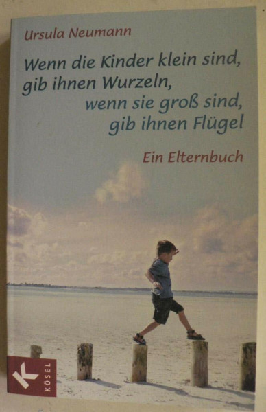 Wenn die Kinder klein sind, gib ihnen Wurzeln, wenn sie groß sind, gib ihnen Flügel: Ein Elternbuch