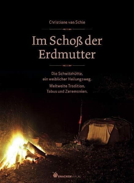 Im Schoß der Erdmutter: Die Schwitzhütte als weiblicher Heilungsweg. Weltweite Tradition, Tabus und Zeremonien.