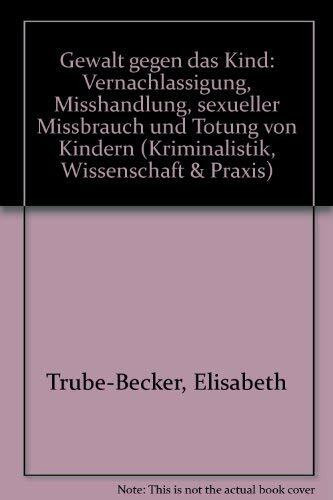 Gewalt gegen das Kind. Vernachlässigung, Misshandlung, sexueller Missbrauch und Tötung von Kindern