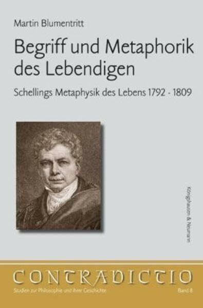Begriff und Metaphorik des Lebendigen: Schellings Metaphysik des Lebens 1792-1809: Schellings Metaphysik des Lebens 1792-1809. Diss. (Contradictio - Studien für Philosophie und ihrer Geschichte)