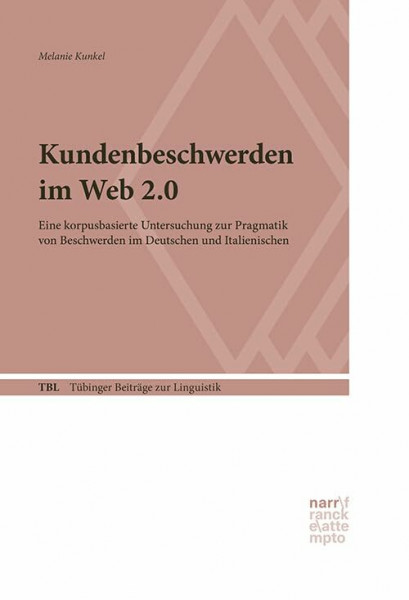Kundenbeschwerden im Web 2.0: Eine korpusbasierte Untersuchung zur Pragmatik von Beschwerden im Deutschen und Italienischen (Tübinger Beiträge zur Linguistik)