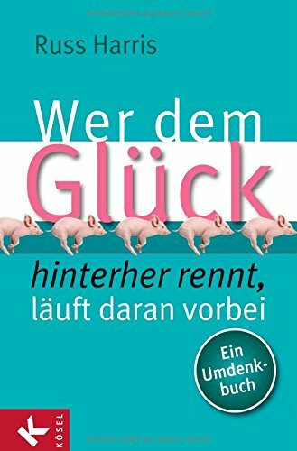 Wer dem Glück hinterherrennt, läuft daran vorbei: Ein Umdenkbuch