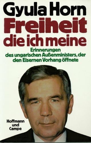 Freiheit, die ich meine. Erinnerungen des ungarischen Außenministers, der den Eisernen Vorhang öffnete