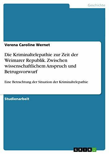Die Kriminaltelepathie zur Zeit der Weimarer Republik. Zwischen wissenschaftlichem Anspruch und Betrugsvorwurf: Eine Betrachtung der Situation der Kriminaltelepathie