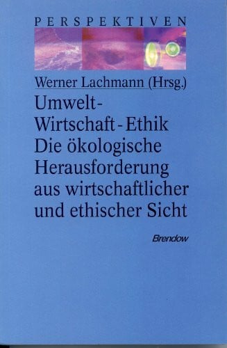 Umwelt - Wirtschaft - Ethik: Die ökologische Herausforderung aus wirtschaftlicher und ethischer Sicht (Edition C - C)